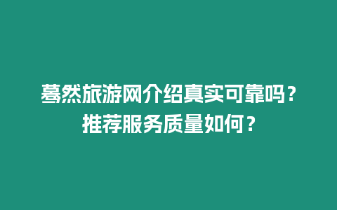 驀然旅游網介紹真實可靠嗎？推薦服務質量如何？