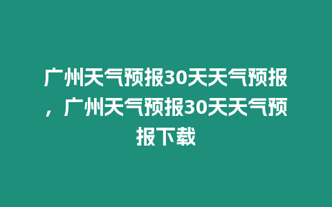 廣州天氣預報30天天氣預報，廣州天氣預報30天天氣預報下載