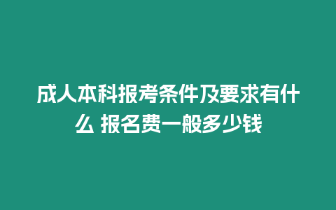 成人本科報考條件及要求有什么 報名費一般多少錢