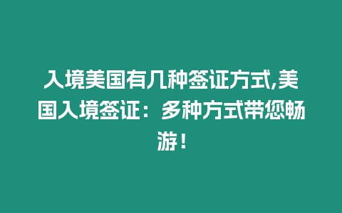 入境美國有幾種簽證方式,美國入境簽證：多種方式帶您暢游！