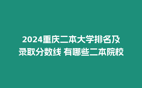 2024重慶二本大學(xué)排名及錄取分?jǐn)?shù)線 有哪些二本院校