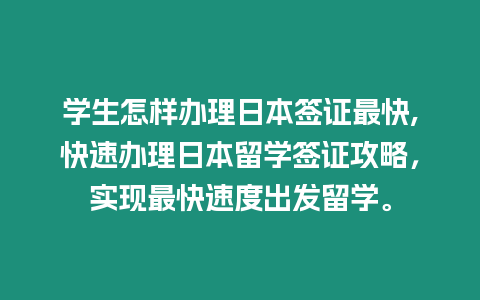 學生怎樣辦理日本簽證最快,快速辦理日本留學簽證攻略，實現最快速度出發留學。