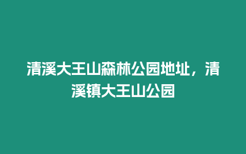 清溪大王山森林公園地址，清溪鎮大王山公園