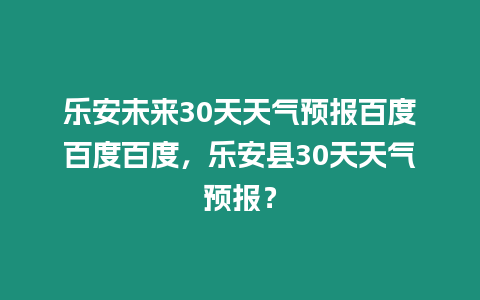 樂安未來30天天氣預報百度百度百度，樂安縣30天天氣預報？