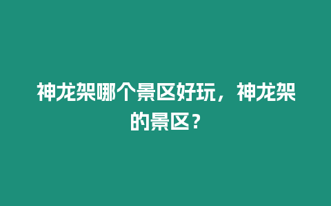 神龍架哪個景區好玩，神龍架的景區？