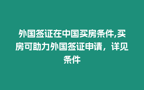 外國簽證在中國買房條件,買房可助力外國簽證申請，詳見條件