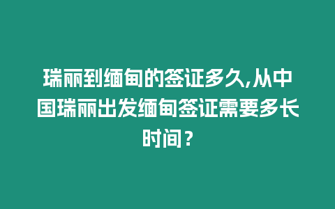 瑞麗到緬甸的簽證多久,從中國瑞麗出發緬甸簽證需要多長時間？