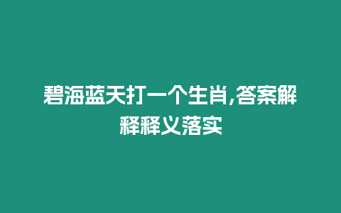 碧海藍天打一個生肖,答案解釋釋義落實