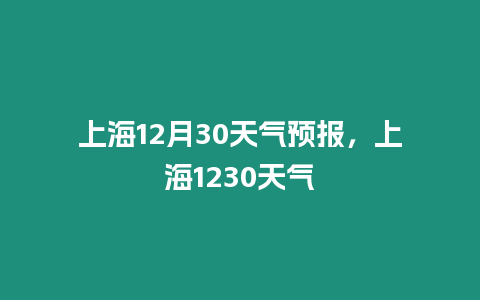 上海12月30天氣預報，上海1230天氣