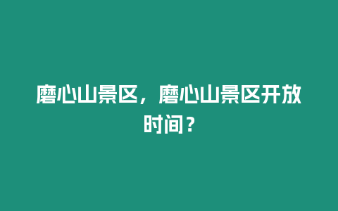 磨心山景區(qū)，磨心山景區(qū)開放時間？