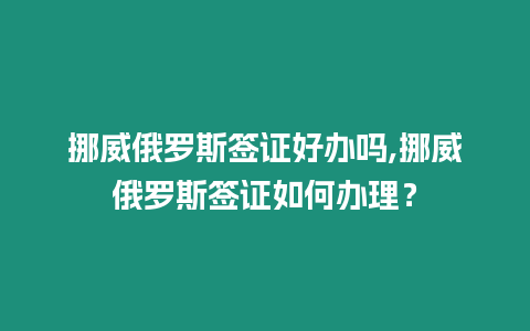 挪威俄羅斯簽證好辦嗎,挪威俄羅斯簽證如何辦理？