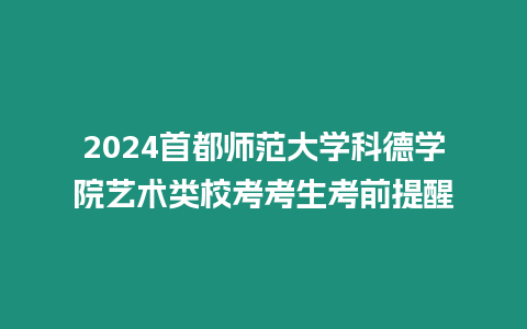 2024首都師范大學(xué)科德學(xué)院藝術(shù)類校考考生考前提醒