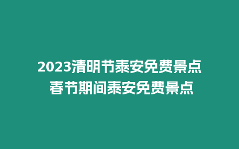 2023清明節泰安免費景點 春節期間泰安免費景點