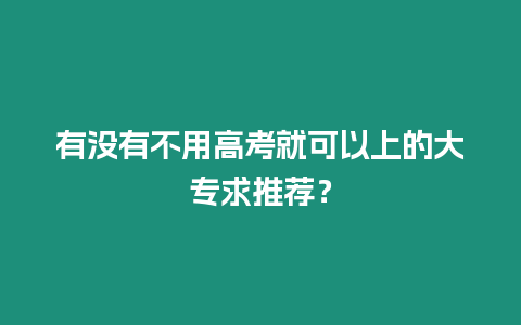 有沒有不用高考就可以上的大專求推薦？