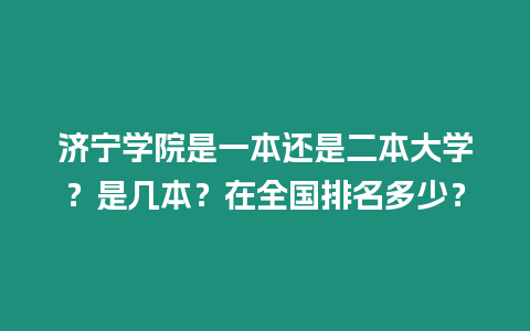 濟寧學院是一本還是二本大學？是幾本？在全國排名多少？