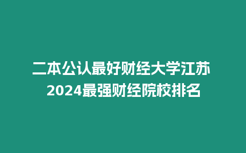 二本公認最好財經大學江蘇 2024最強財經院校排名