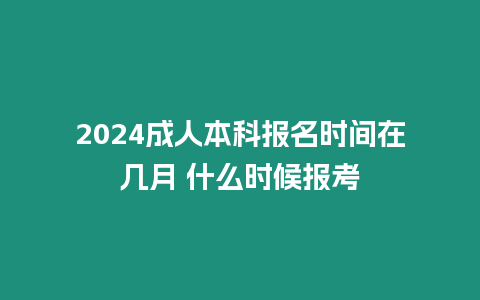 2024成人本科報名時間在幾月 什么時候報考