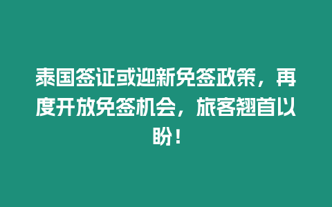 泰國簽證或迎新免簽政策，再度開放免簽機會，旅客翹首以盼！