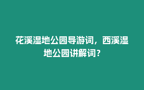 花溪濕地公園導游詞，西溪濕地公園講解詞？