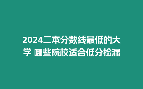 2024二本分數線最低的大學 哪些院校適合低分撿漏