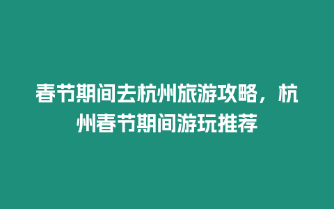 春節期間去杭州旅游攻略，杭州春節期間游玩推薦