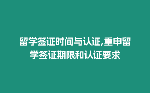 留學簽證時間與認證,重申留學簽證期限和認證要求