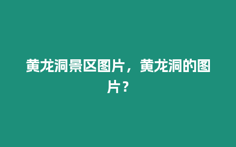 黃龍洞景區(qū)圖片，黃龍洞的圖片？