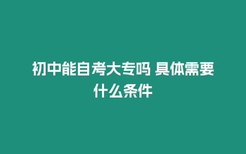 初中能自考大專嗎 具體需要什么條件