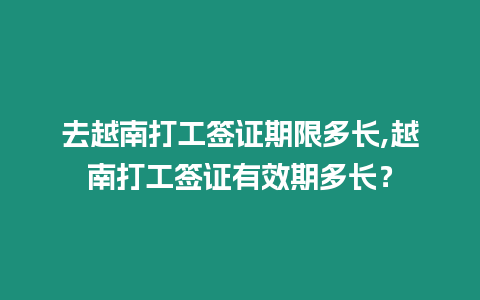 去越南打工簽證期限多長,越南打工簽證有效期多長？