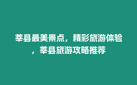 莘縣最美景點，精彩旅游體驗，莘縣旅游攻略推薦