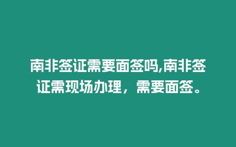 南非簽證需要面簽嗎,南非簽證需現場辦理，需要面簽。