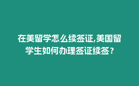 在美留學怎么續簽證,美國留學生如何辦理簽證續簽？