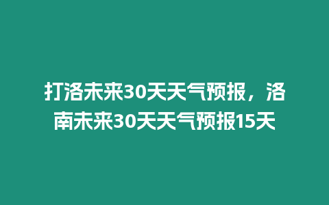 打洛未來30天天氣預報，洛南未來30天天氣預報15天