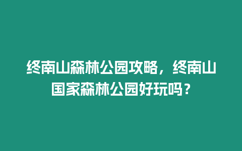 終南山森林公園攻略，終南山國(guó)家森林公園好玩嗎？