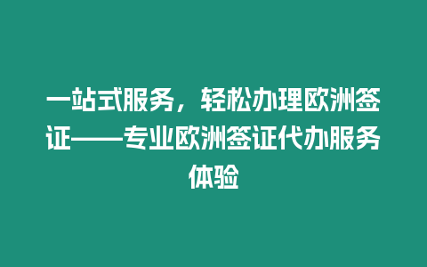 一站式服務，輕松辦理歐洲簽證——專業歐洲簽證代辦服務體驗