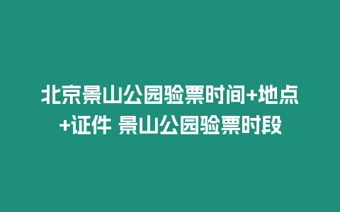 北京景山公園驗(yàn)票時(shí)間+地點(diǎn)+證件 景山公園驗(yàn)票時(shí)段