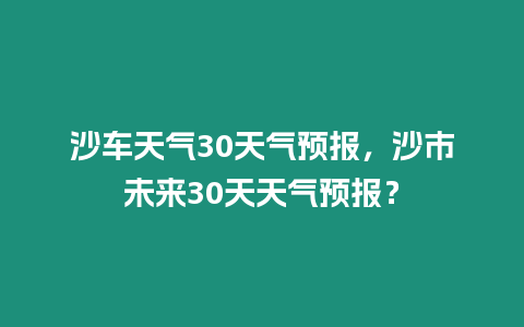 沙車天氣30天氣預報，沙市未來30天天氣預報？