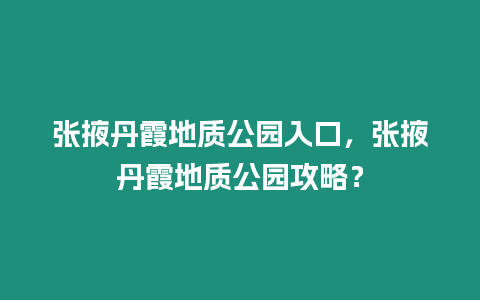 張掖丹霞地質公園入口，張掖丹霞地質公園攻略？