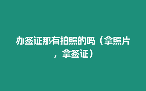 辦簽證那有拍照的嗎（拿照片，拿簽證）