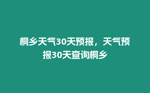 桐鄉天氣30天預報，天氣預報30天查詢桐鄉