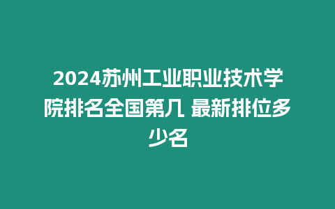 2024蘇州工業職業技術學院排名全國第幾 最新排位多少名