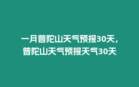 一月普陀山天氣預(yù)報30天，普陀山天氣預(yù)報天氣30天