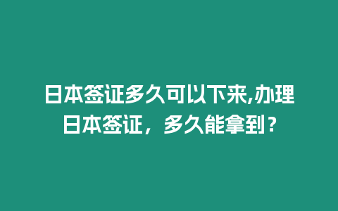 日本簽證多久可以下來,辦理日本簽證，多久能拿到？