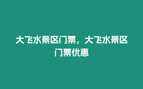 大飛水景區門票，大飛水景區門票優惠