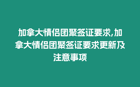 加拿大情侶團(tuán)聚簽證要求,加拿大情侶團(tuán)聚簽證要求更新及注意事項(xiàng)