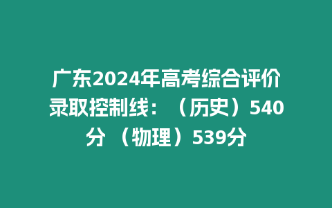 廣東2024年高考綜合評(píng)價(jià)錄取控制線：（歷史）540分 （物理）539分