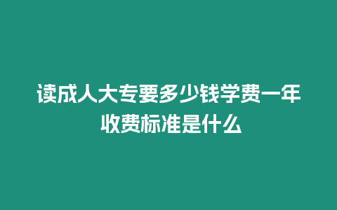 讀成人大專要多少錢學(xué)費一年 收費標(biāo)準(zhǔn)是什么