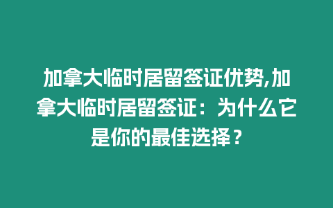 加拿大臨時居留簽證優勢,加拿大臨時居留簽證：為什么它是你的最佳選擇？