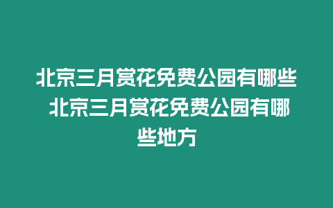 北京三月賞花免費公園有哪些 北京三月賞花免費公園有哪些地方