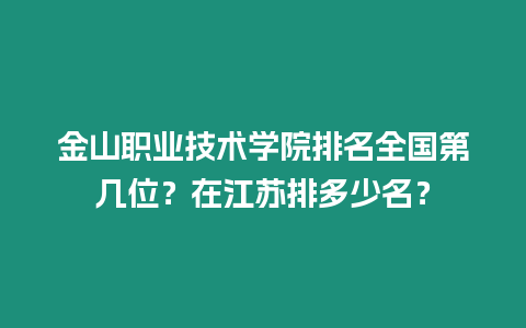 金山職業技術學院排名全國第幾位？在江蘇排多少名？